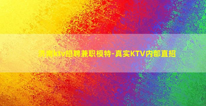 济南ktv招聘兼职模特-真实KTV内部直招